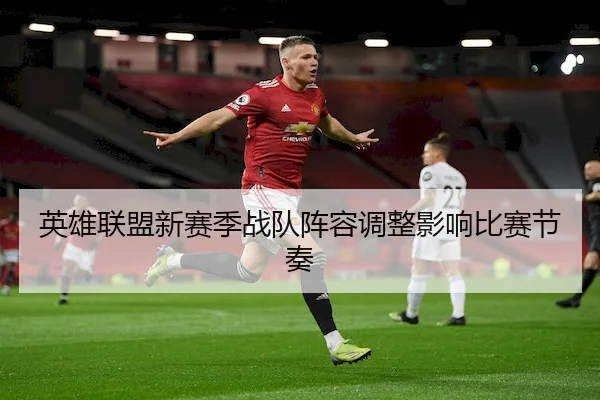 英雄联盟新赛季战队阵容调整影响比赛节奏